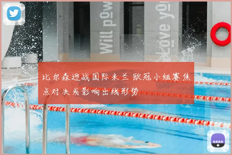 比尔森迎战国际米兰 欧冠小组赛焦点对决或影响出线形势