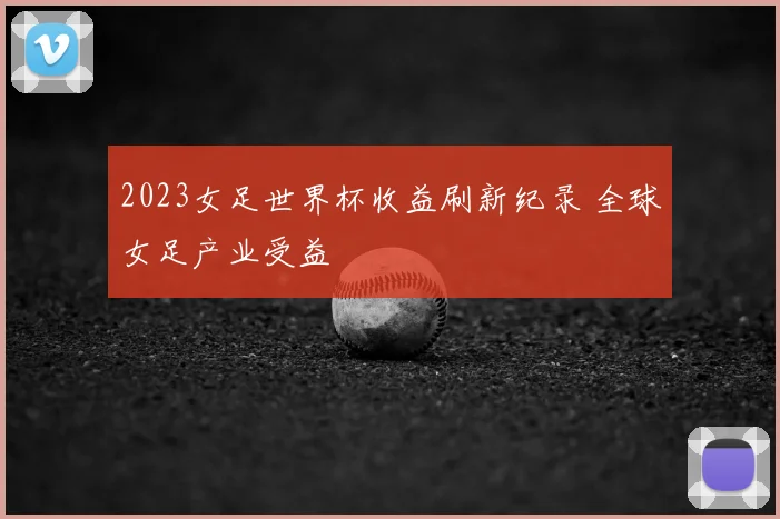 2023女足世界杯收益刷新纪录 全球女足产业受益