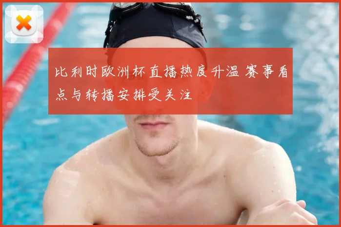 比利时欧洲杯直播热度升温 赛事看点与转播安排受关注