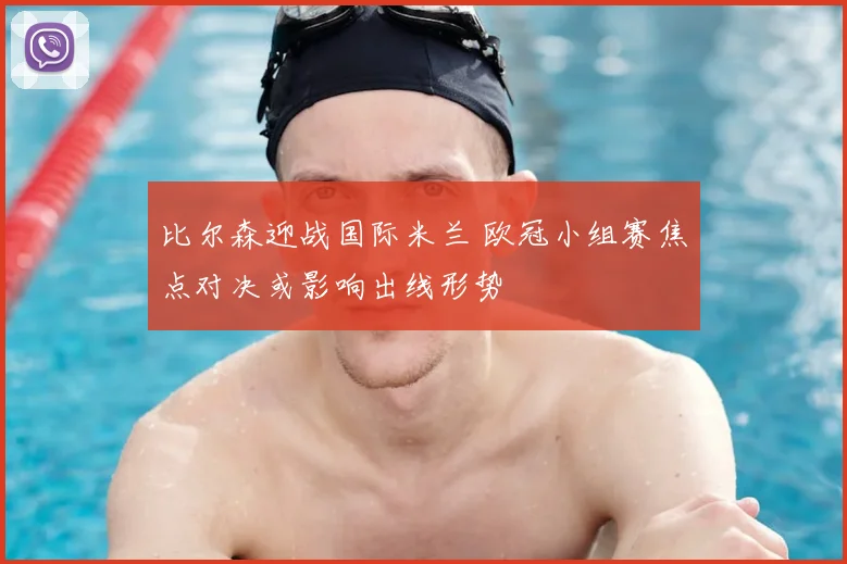 比尔森迎战国际米兰 欧冠小组赛焦点对决或影响出线形势