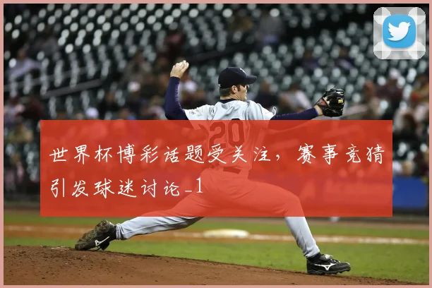 世界杯博彩话题受关注，赛事竞猜引发球迷讨论_1