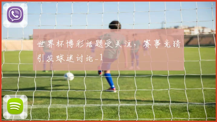 世界杯博彩话题受关注，赛事竞猜引发球迷讨论_1