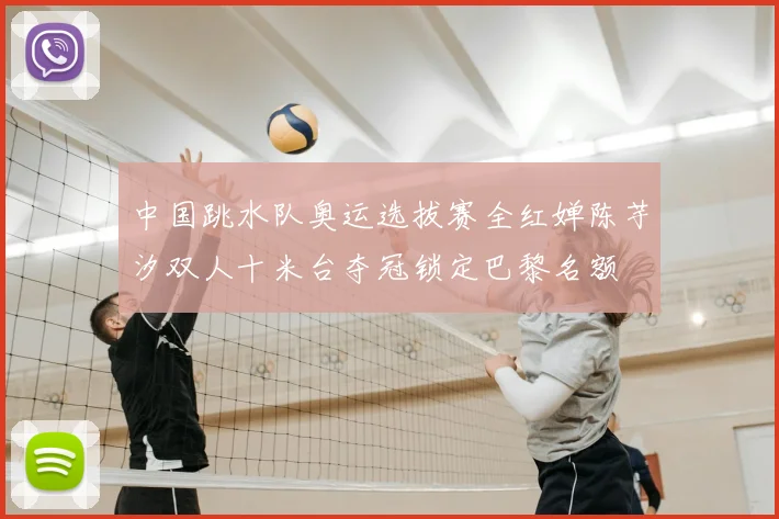 中国跳水队奥运选拔赛全红婵陈芋汐双人十米台夺冠锁定巴黎名额