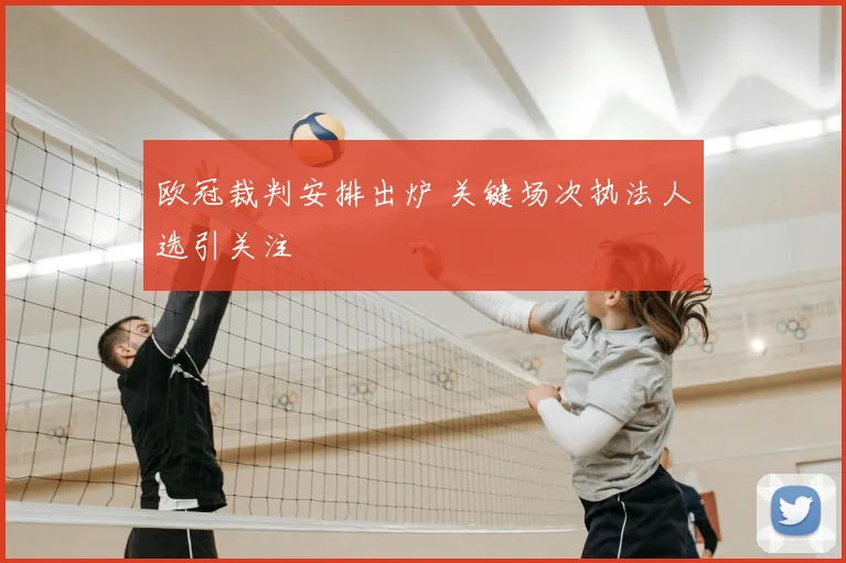 欧冠裁判安排出炉 关键场次执法人选引关注