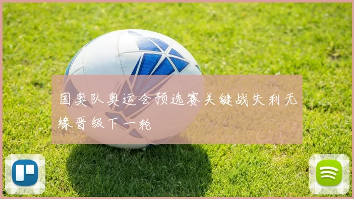 国奥队奥运会预选赛关键战失利无缘晋级下一轮