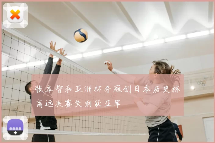 张本智和亚洲杯夺冠创日本历史林高远决赛失利获亚军