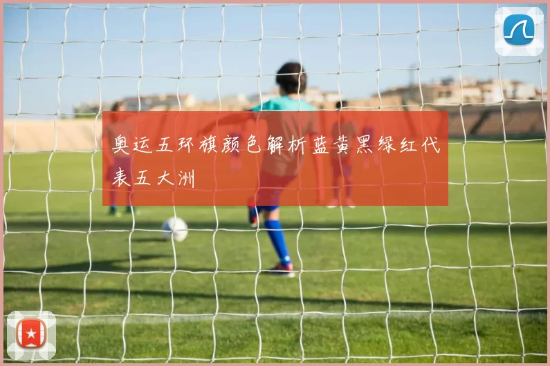 奥运五环旗颜色解析蓝黄黑绿红代表五大洲