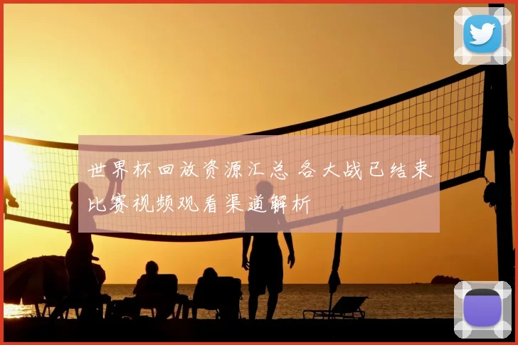 世界杯回放资源汇总 各大战已结束比赛视频观看渠道解析