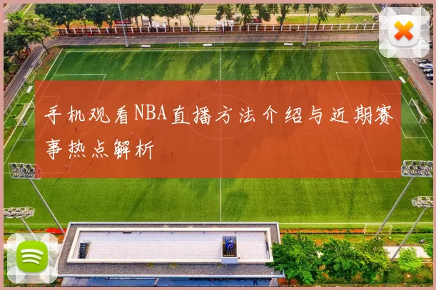 手机观看NBA直播方法介绍与近期赛事热点解析