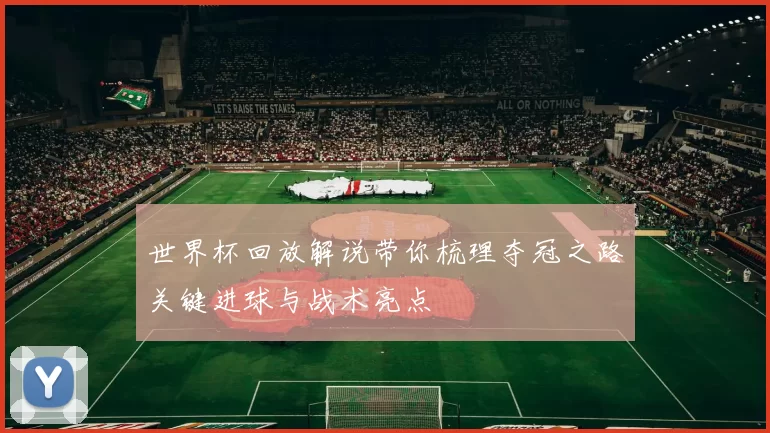 世界杯回放解说带你梳理夺冠之路关键进球与战术亮点