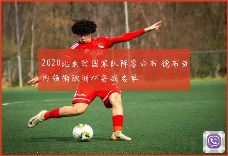 2020比利时国家队阵容公布 德布劳内领衔欧洲杯备战名单