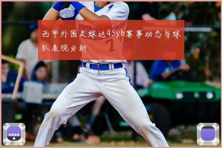 西甲外围足球达45yb赛事动态与球队表现分析