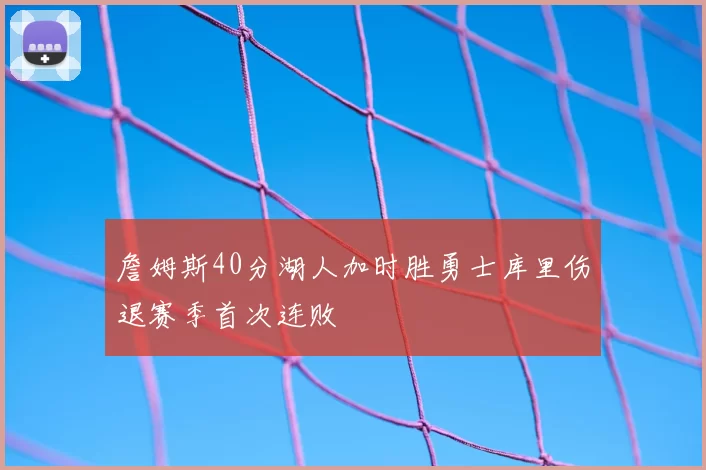 詹姆斯40分湖人加时胜勇士库里伤退赛季首次连败