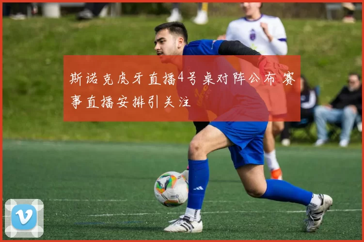 斯诺克虎牙直播4号桌对阵公布 赛事直播安排引关注