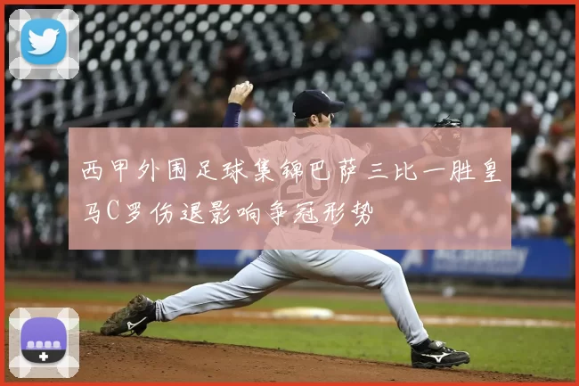 西甲外围足球集锦巴萨三比一胜皇马C罗伤退影响争冠形势