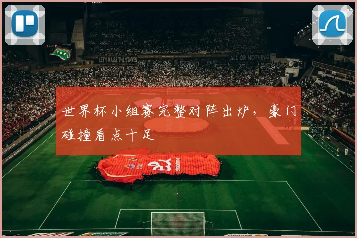 世界杯小组赛完整对阵出炉，豪门碰撞看点十足